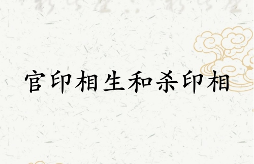 官印相生和杀印相生哪个厉害